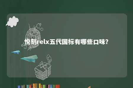 悦刻relx五代国标有哪些口味	？ 